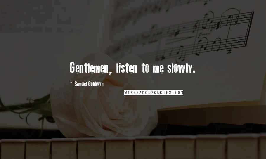 Samuel Goldwyn Quotes: Gentlemen, listen to me slowly.