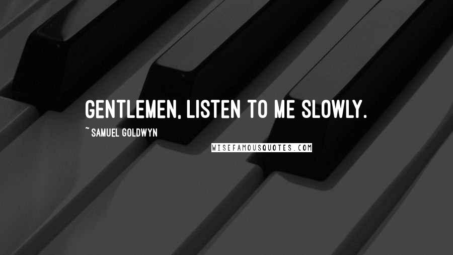 Samuel Goldwyn Quotes: Gentlemen, listen to me slowly.