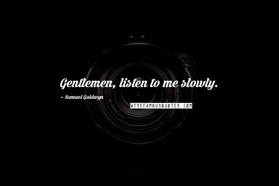 Samuel Goldwyn Quotes: Gentlemen, listen to me slowly.