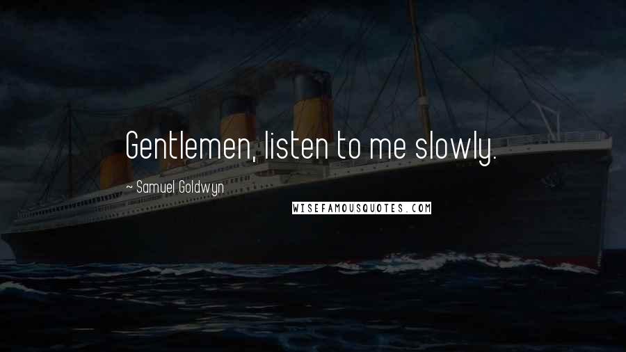 Samuel Goldwyn Quotes: Gentlemen, listen to me slowly.