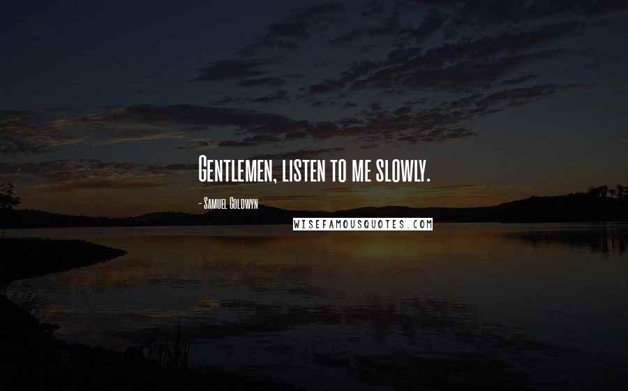 Samuel Goldwyn Quotes: Gentlemen, listen to me slowly.