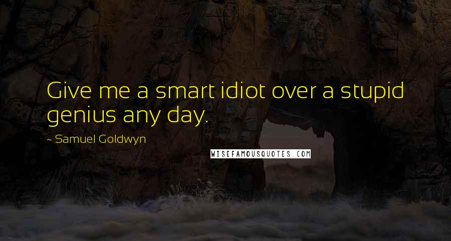 Samuel Goldwyn Quotes: Give me a smart idiot over a stupid genius any day.