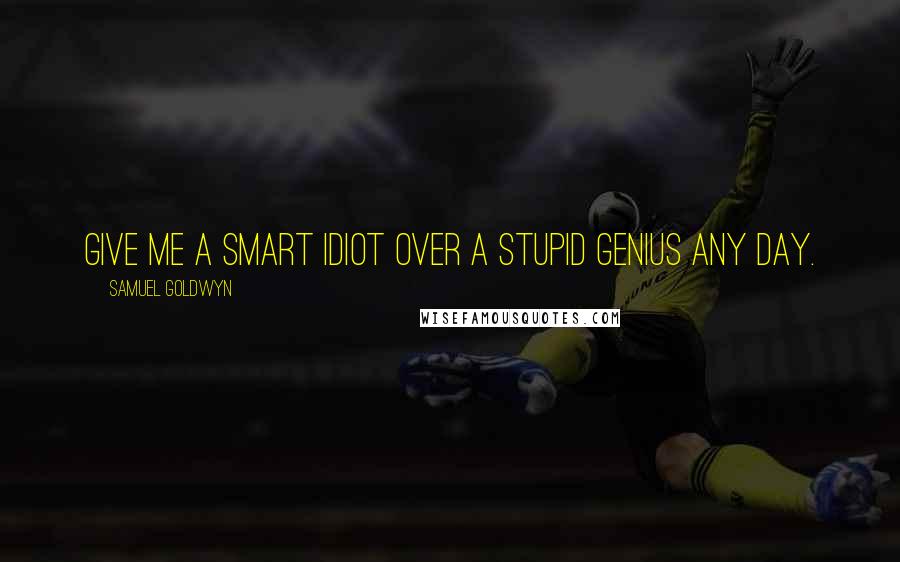 Samuel Goldwyn Quotes: Give me a smart idiot over a stupid genius any day.