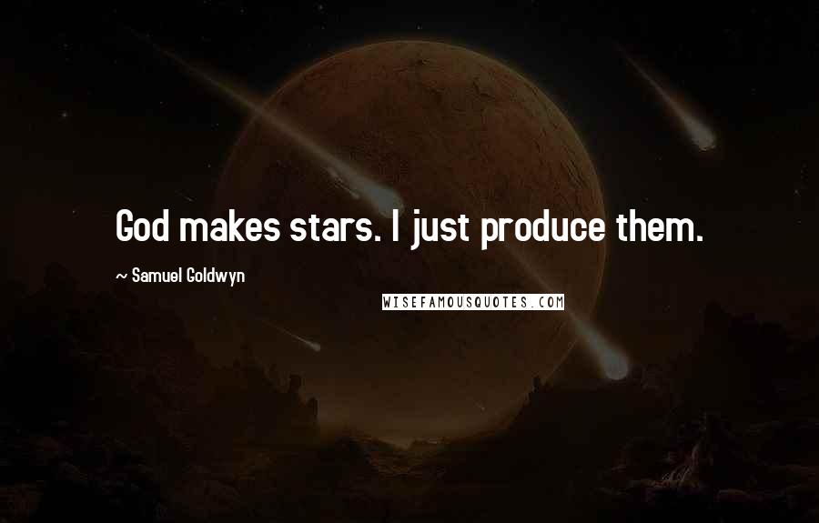Samuel Goldwyn Quotes: God makes stars. I just produce them.