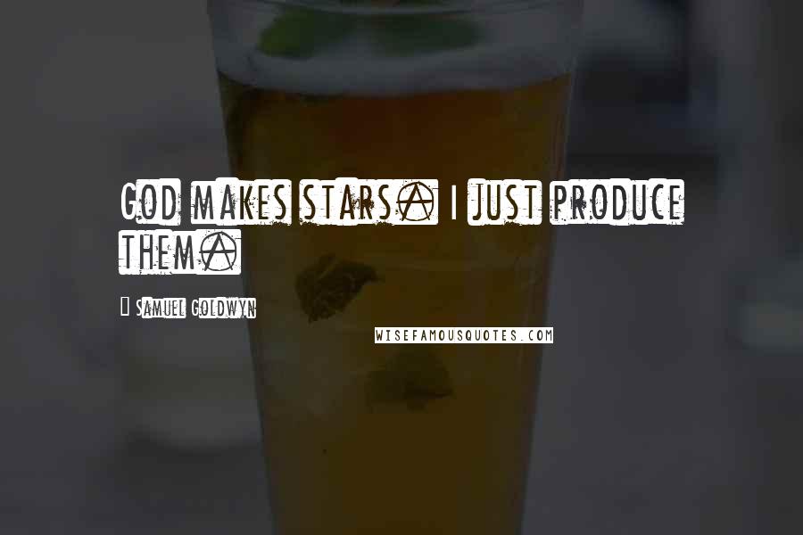 Samuel Goldwyn Quotes: God makes stars. I just produce them.