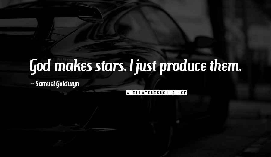 Samuel Goldwyn Quotes: God makes stars. I just produce them.