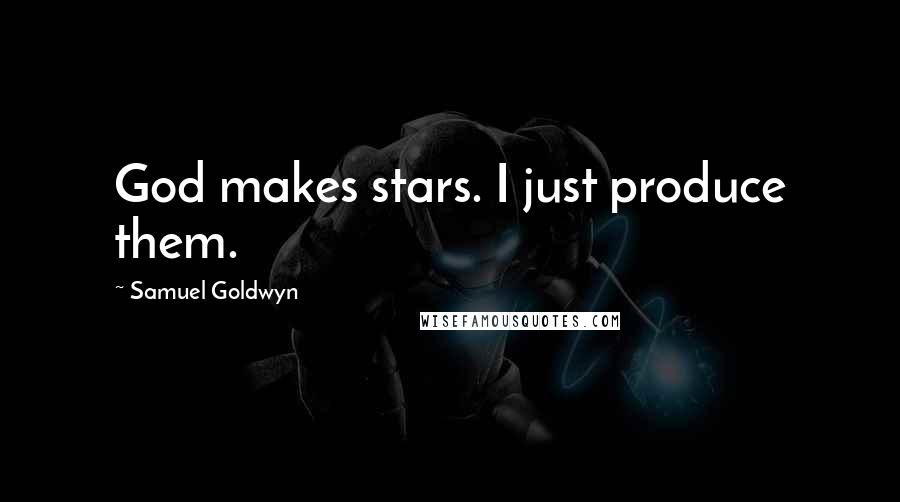 Samuel Goldwyn Quotes: God makes stars. I just produce them.