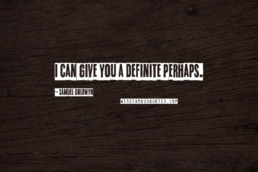 Samuel Goldwyn Quotes: I can give you a definite perhaps.