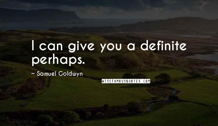 Samuel Goldwyn Quotes: I can give you a definite perhaps.