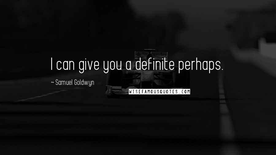 Samuel Goldwyn Quotes: I can give you a definite perhaps.