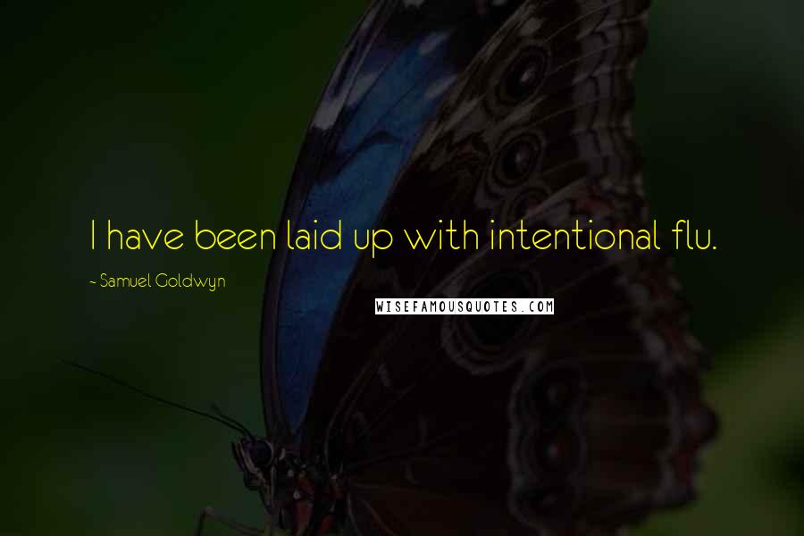 Samuel Goldwyn Quotes: I have been laid up with intentional flu.