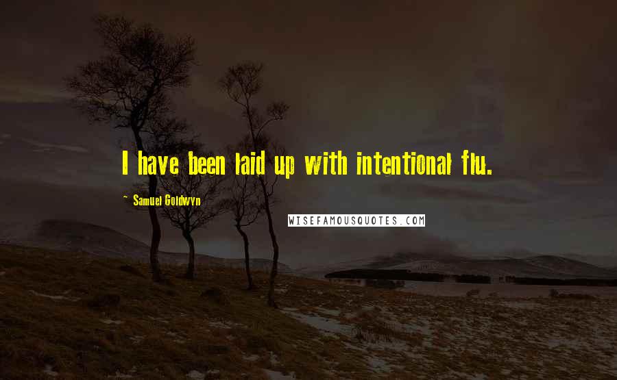Samuel Goldwyn Quotes: I have been laid up with intentional flu.