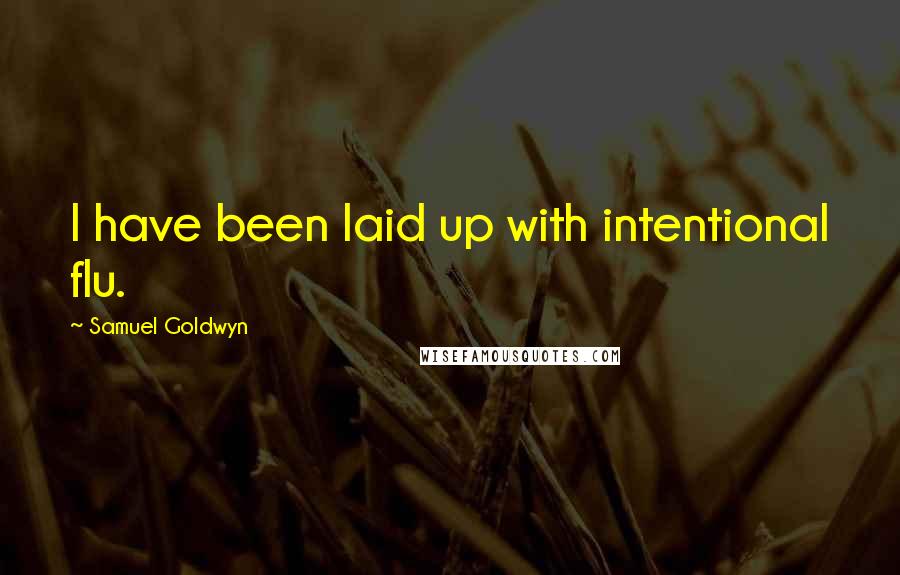 Samuel Goldwyn Quotes: I have been laid up with intentional flu.