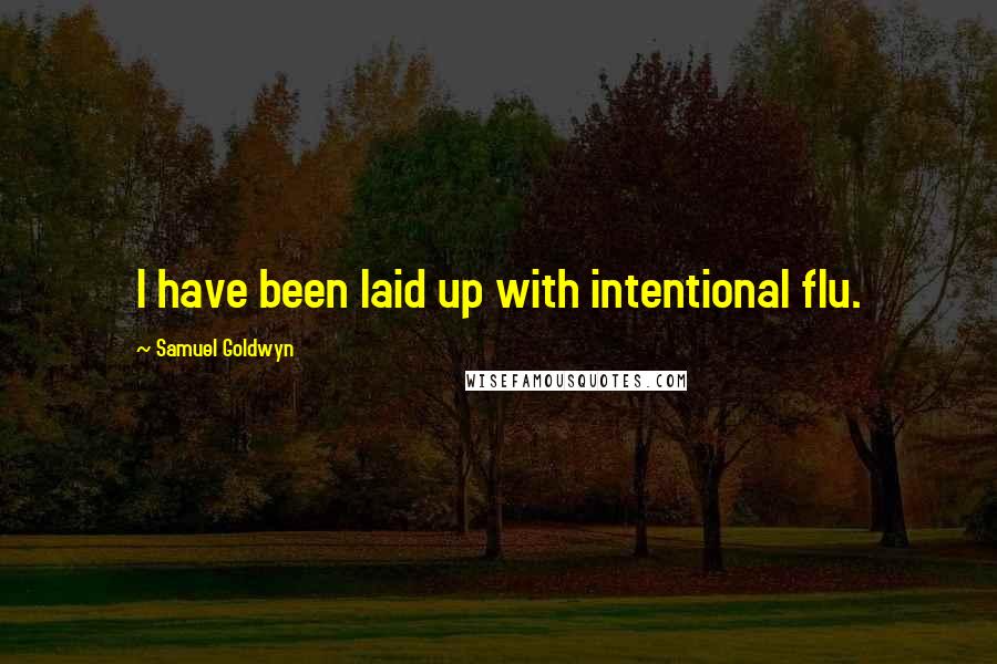 Samuel Goldwyn Quotes: I have been laid up with intentional flu.