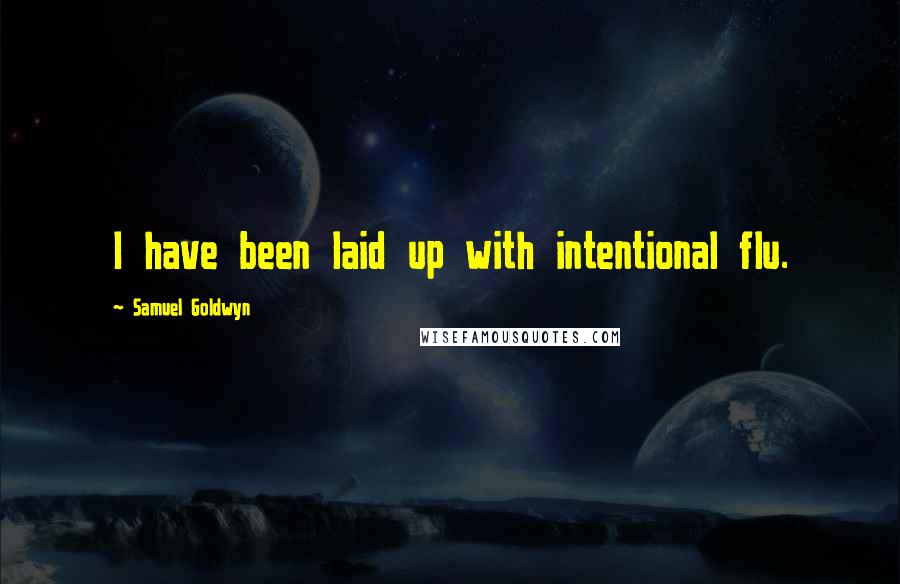 Samuel Goldwyn Quotes: I have been laid up with intentional flu.