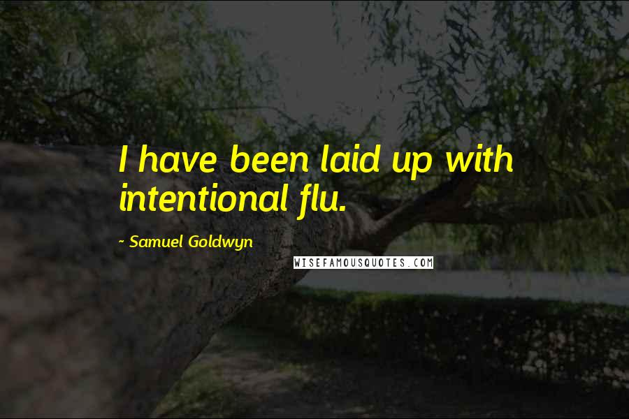 Samuel Goldwyn Quotes: I have been laid up with intentional flu.
