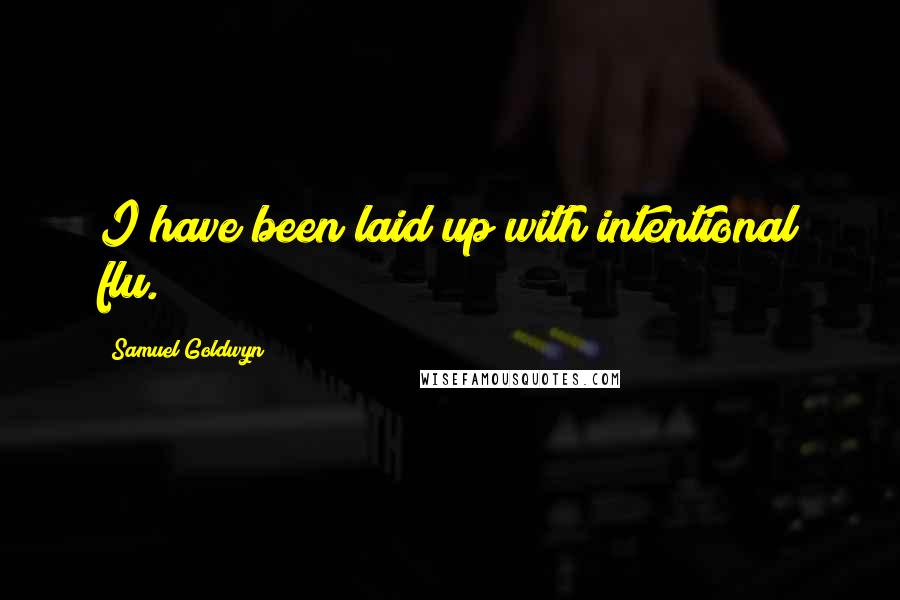 Samuel Goldwyn Quotes: I have been laid up with intentional flu.