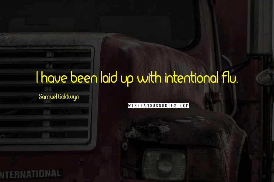Samuel Goldwyn Quotes: I have been laid up with intentional flu.