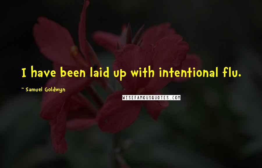 Samuel Goldwyn Quotes: I have been laid up with intentional flu.