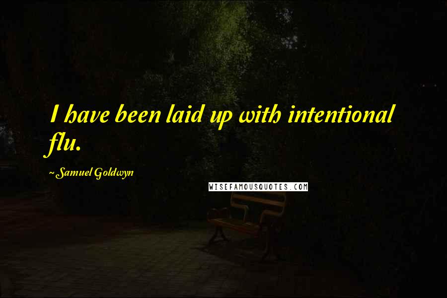 Samuel Goldwyn Quotes: I have been laid up with intentional flu.