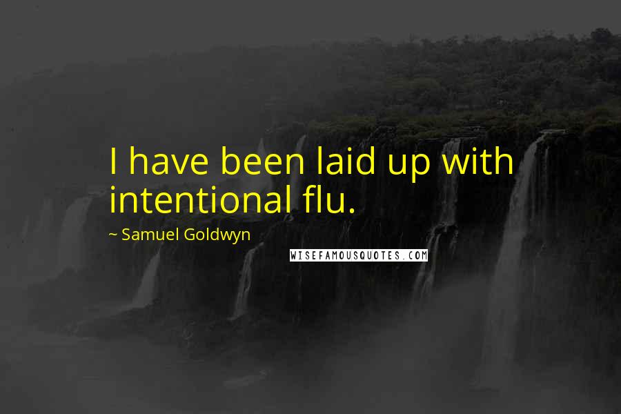 Samuel Goldwyn Quotes: I have been laid up with intentional flu.