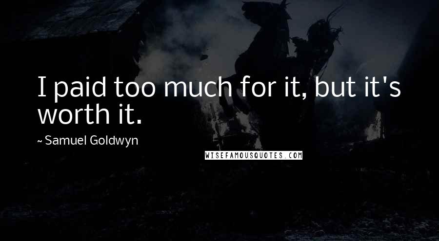 Samuel Goldwyn Quotes: I paid too much for it, but it's worth it.
