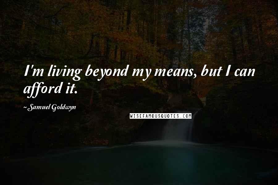 Samuel Goldwyn Quotes: I'm living beyond my means, but I can afford it.