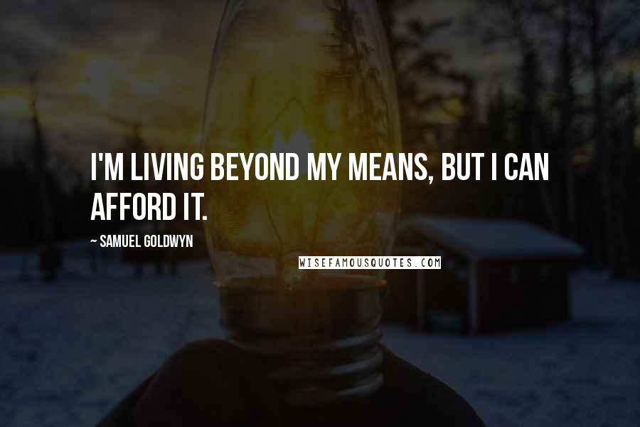 Samuel Goldwyn Quotes: I'm living beyond my means, but I can afford it.