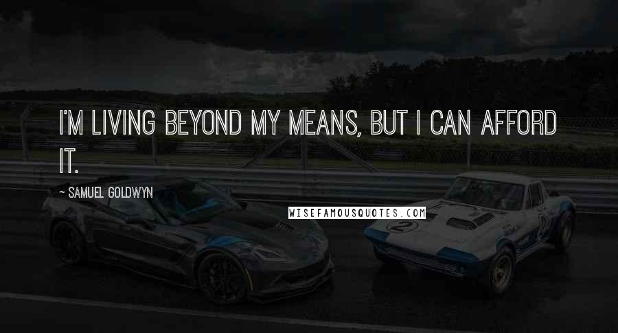 Samuel Goldwyn Quotes: I'm living beyond my means, but I can afford it.