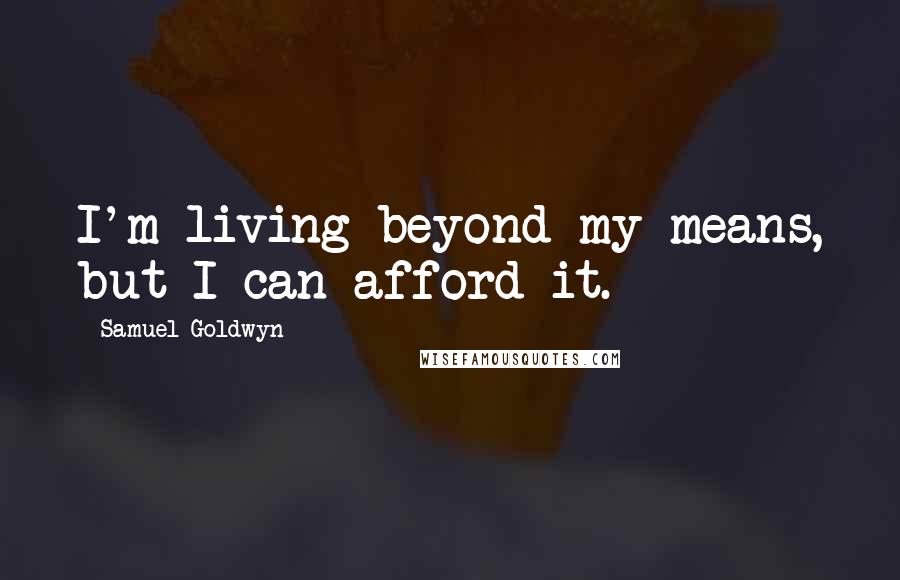 Samuel Goldwyn Quotes: I'm living beyond my means, but I can afford it.