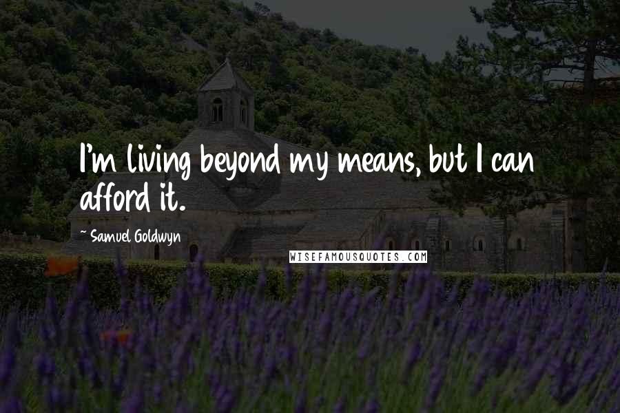 Samuel Goldwyn Quotes: I'm living beyond my means, but I can afford it.