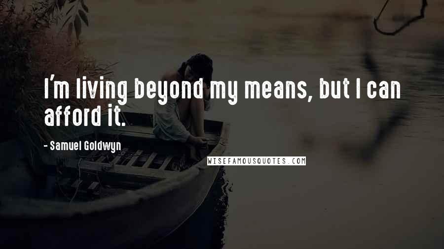 Samuel Goldwyn Quotes: I'm living beyond my means, but I can afford it.