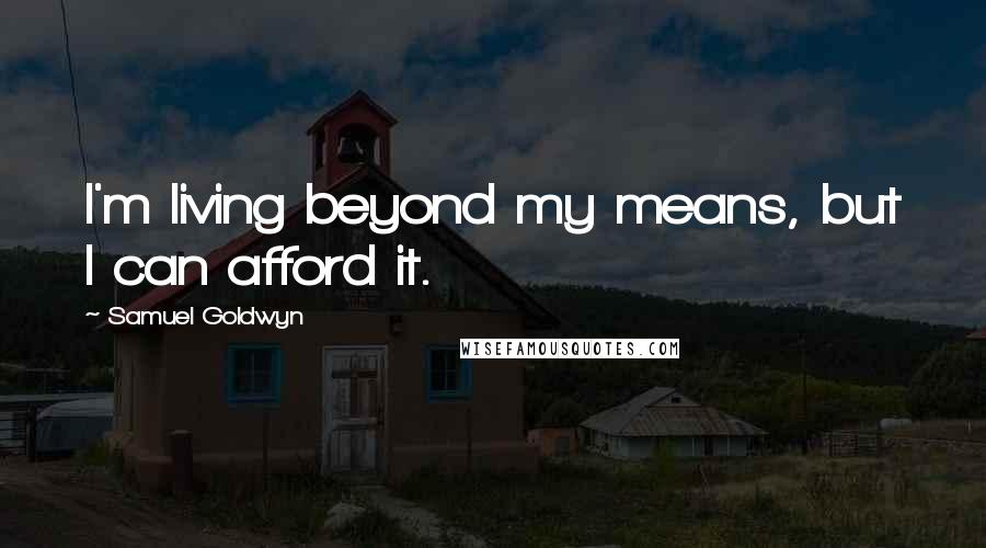 Samuel Goldwyn Quotes: I'm living beyond my means, but I can afford it.