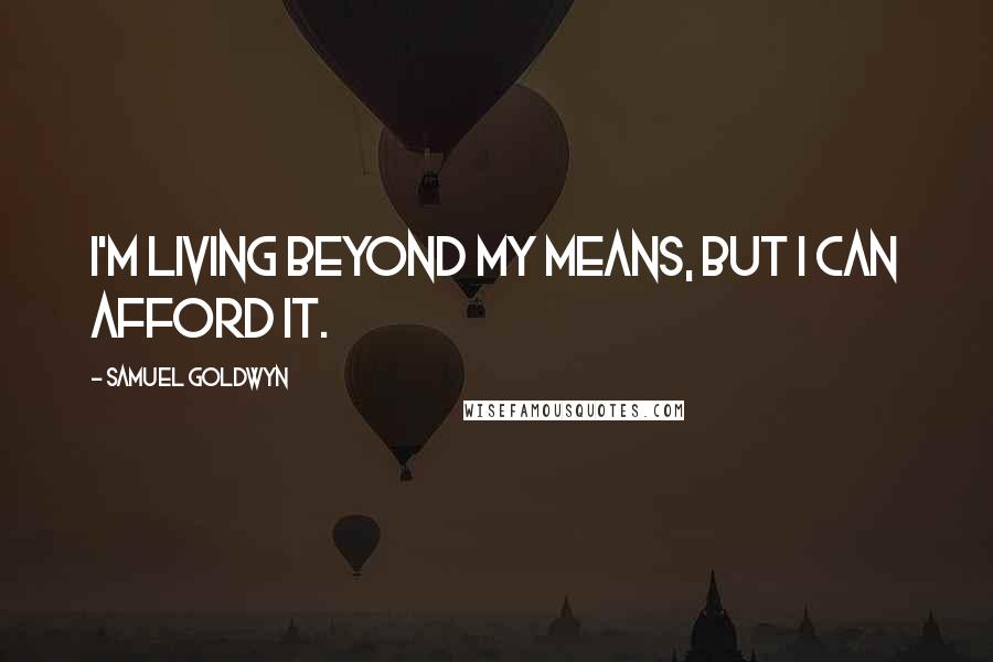 Samuel Goldwyn Quotes: I'm living beyond my means, but I can afford it.