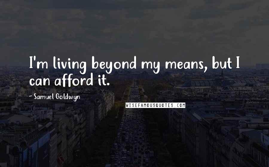 Samuel Goldwyn Quotes: I'm living beyond my means, but I can afford it.