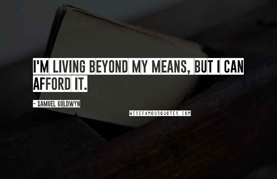 Samuel Goldwyn Quotes: I'm living beyond my means, but I can afford it.