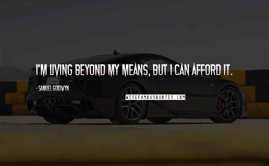 Samuel Goldwyn Quotes: I'm living beyond my means, but I can afford it.