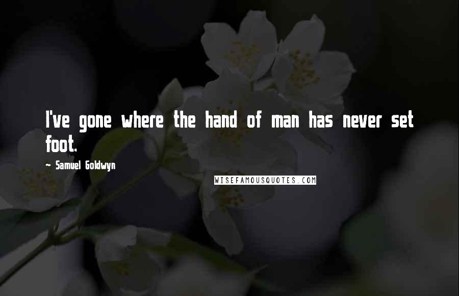 Samuel Goldwyn Quotes: I've gone where the hand of man has never set foot.