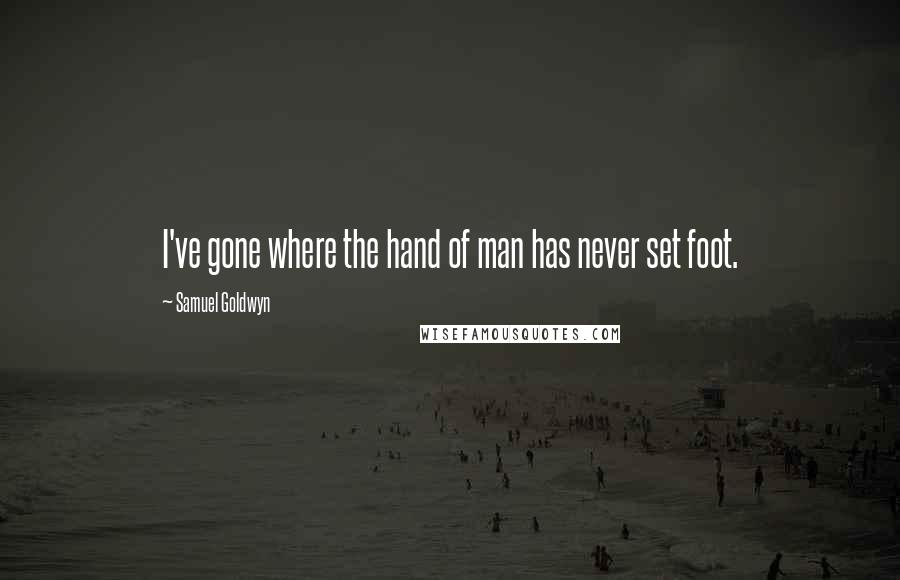 Samuel Goldwyn Quotes: I've gone where the hand of man has never set foot.