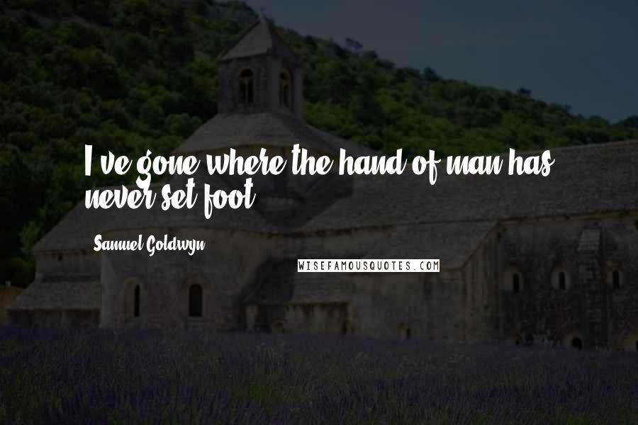 Samuel Goldwyn Quotes: I've gone where the hand of man has never set foot.