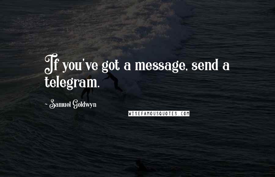 Samuel Goldwyn Quotes: If you've got a message, send a telegram.