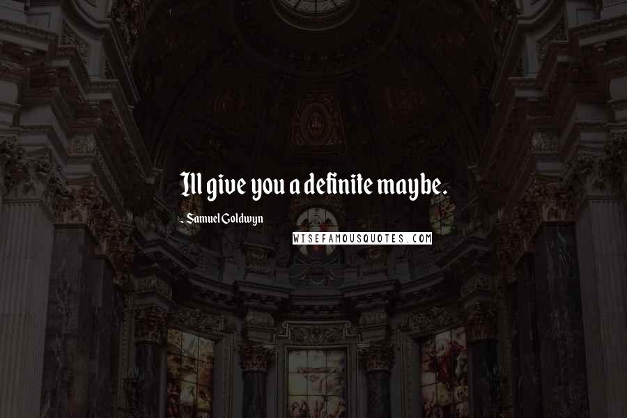 Samuel Goldwyn Quotes: Ill give you a definite maybe.