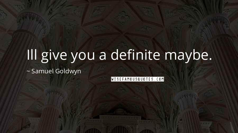 Samuel Goldwyn Quotes: Ill give you a definite maybe.