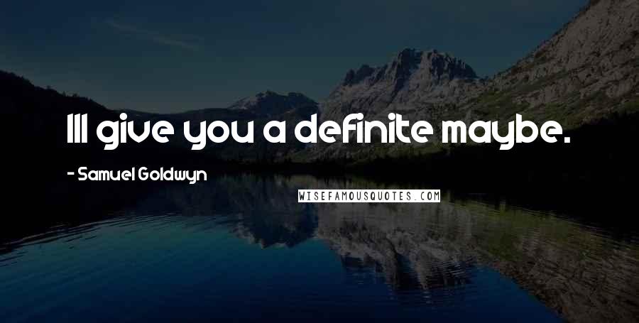 Samuel Goldwyn Quotes: Ill give you a definite maybe.