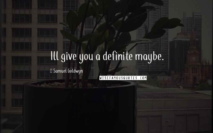 Samuel Goldwyn Quotes: Ill give you a definite maybe.