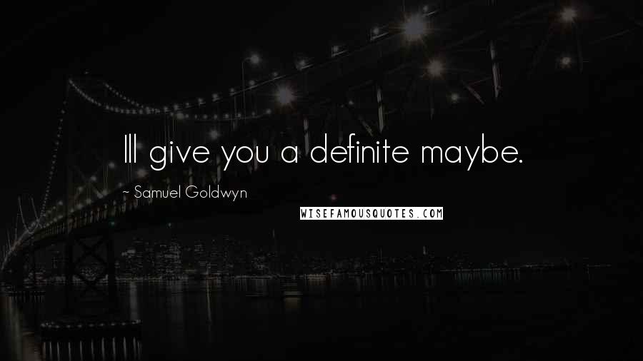 Samuel Goldwyn Quotes: Ill give you a definite maybe.