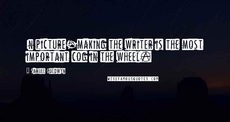 Samuel Goldwyn Quotes: In picture-making the writer is the most important cog in the wheel.