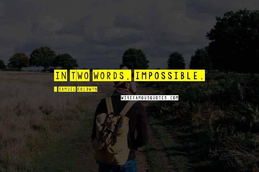 Samuel Goldwyn Quotes: In two words, impossible.