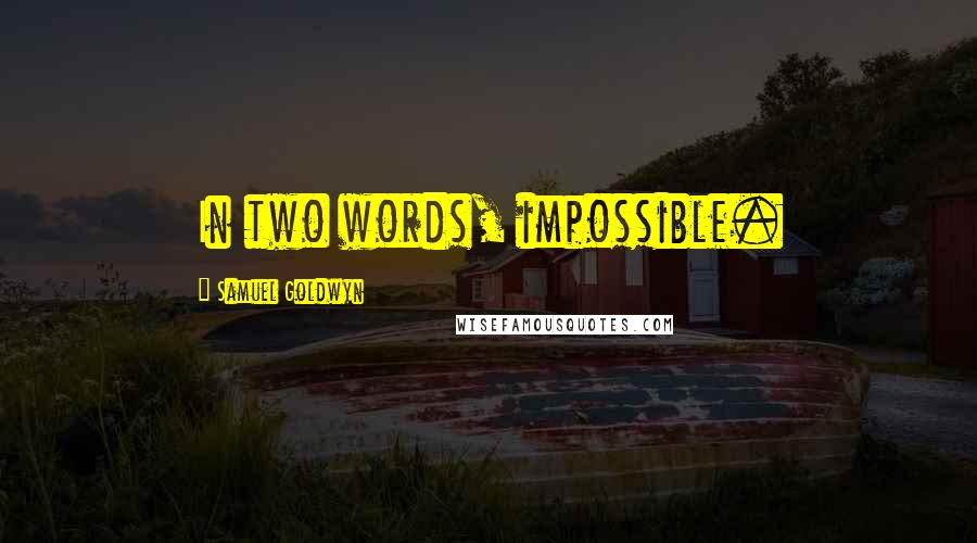 Samuel Goldwyn Quotes: In two words, impossible.