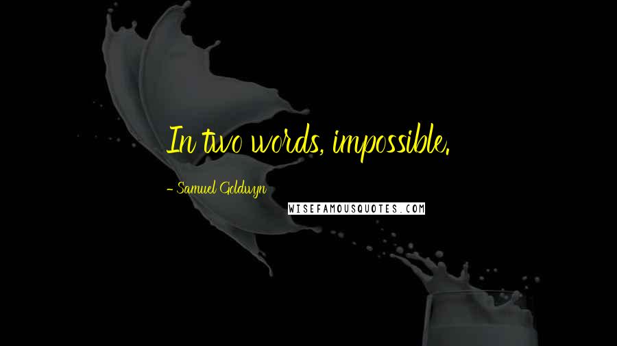 Samuel Goldwyn Quotes: In two words, impossible.